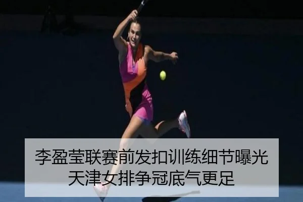 李盈莹联赛前发扣训练细节曝光 天津女排争冠底气更足